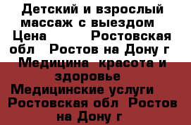 Детский и взрослый массаж с выездом › Цена ­ 400 - Ростовская обл., Ростов-на-Дону г. Медицина, красота и здоровье » Медицинские услуги   . Ростовская обл.,Ростов-на-Дону г.